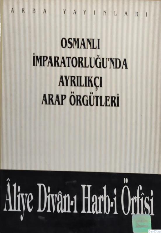 Osmanlı%20İmparatorluğu’nda%20Ayrılıkçı%20Arap%20Örgütleri%20-%20Aliye%20Divân%20-%20ı%20Harb%20-%20i%20Örfîsi