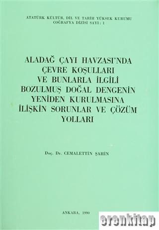 Aladağ%20Çayı%20Havzası’nda%20Çevre%20Koşulları%20ve%20Bunlarla%20İlgili%20Bozulmuş%20Doğal%20Dengenin%20Yeniden%20Kurulmasına%20İlişkin%20Sorunlar%20ve%20Çözüm%20Yolları