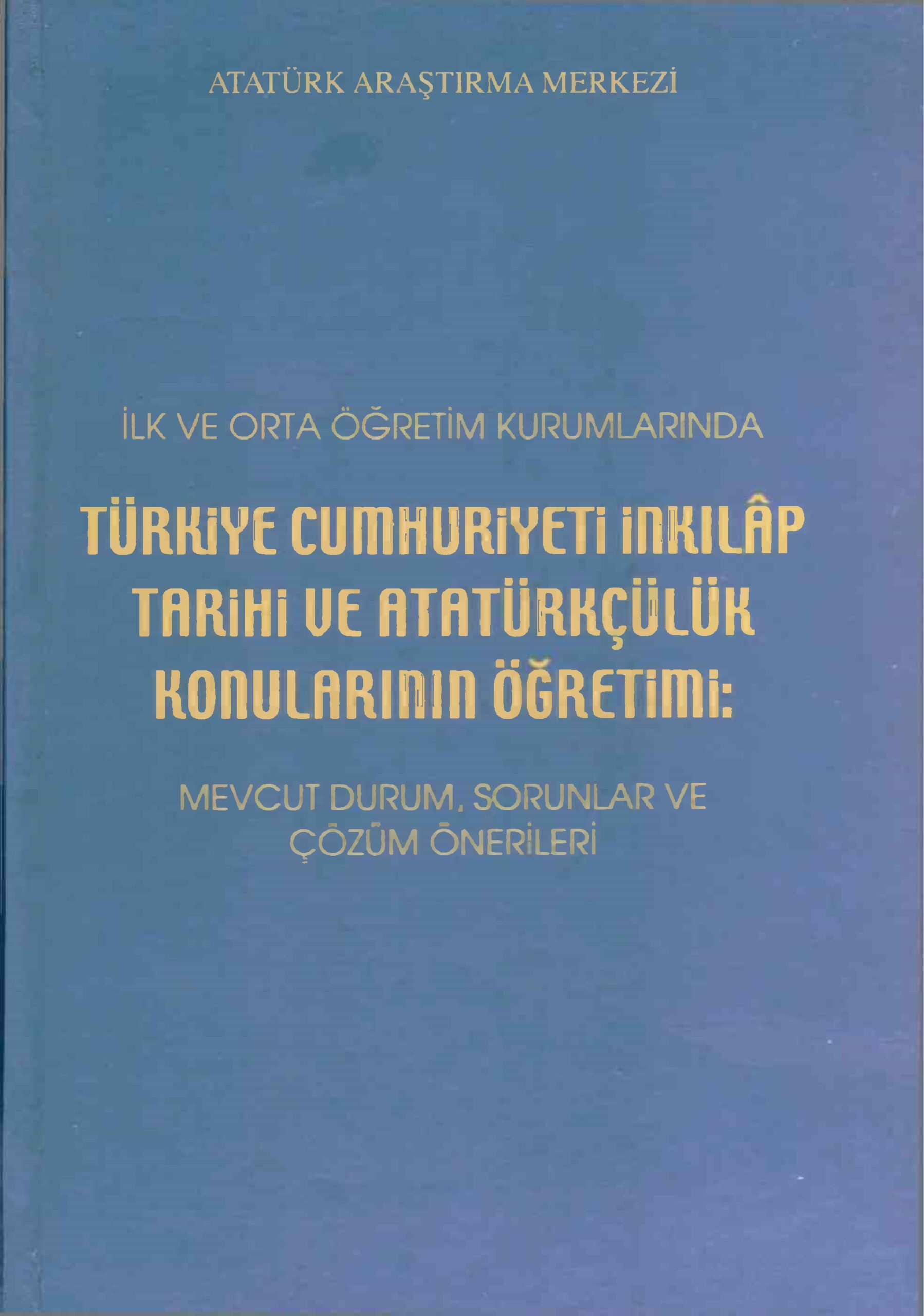 Türkiye%20Cumhuriyeti%20İnkılap%20Tarihi%20ve%20Atatürkçülük%20Konularının%20Öğretimi%20:%20Mevcut%20Durum,%20Sorunlar%20ve%20Çözüm%20Önerileri