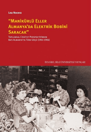 Manikürlü%20Eller%20Almanya’da%20Elektrik%20Robini%20Saracak%20:%20%20Toplumsal%20Cinsiyet%20Perspektifinden%20Batı%20Almanya’ya%20Türk%20Göçü%20(1961-1984)