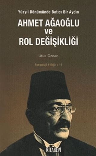 Ahmet%20Ağaoğlu%20ve%20Rol%20Değişikliği%20-%20Yüzyıl%20Dönümünde%20Batıcı%20Bir%20Aydın%20Sosyoloji%20Yıllığı:%2019