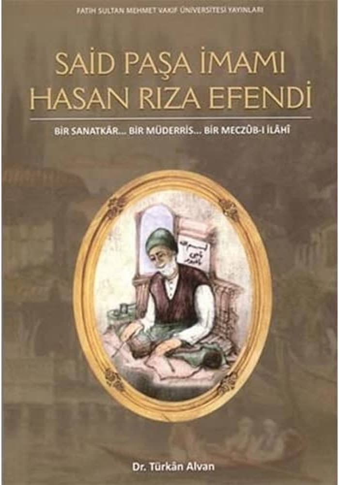 Said%20Paşa%20İmamı%20Hasan%20Rıza%20Efendi,%20Bir%20Sanatkâr.%20.%20.%20Bir%20Müderris.%20.%20.%20Bir%20Meczûb-i%20İlâhî