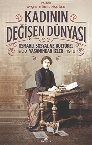 Kadının%20Değişen%20Dünyası%20-%20Osmanlı%20Sosyal%20ve%20Kültürel%20Yaşamından%20İzler%20(1908-1918)