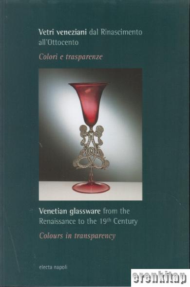 Venetian%20Glassware%20from%20the%20Renaissance%20to%20the%2019th%20Century,%20Coluors%20in%20transparency%20:%20Vetri%20Veneziani%20dal%20Rinascimento%20all’Ottocento.%20Colori%20e%20transparenze