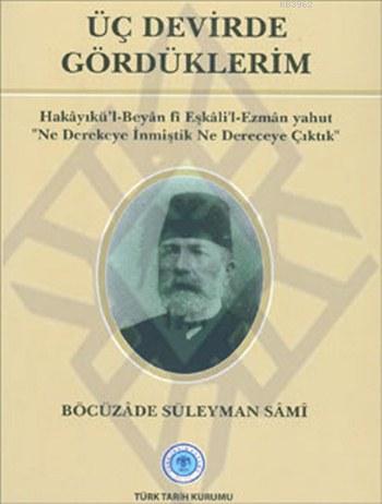 Üç%20Devirde%20Gördüklerim%20:%20Hakayıkü’l%20-%20Beyan%20fi%20Eşkali’l%20-%20Ezman%20yahut%20“Ne%20Derekeye%20İnmiştik%20Ne%20Dereceye%20Çıktık”