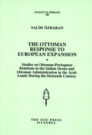 The%20Ottoman%20Response%20to%20European%20Expansion.%20Studies%20on%20Ottoman%20:%20Portuguese%20Relations%20in%20the%20Indian%20Ocean%20and%20Ottoman%20Administration%20in%20the%20Arab%20Lands%20During%20the%20Sixteenth%20Century