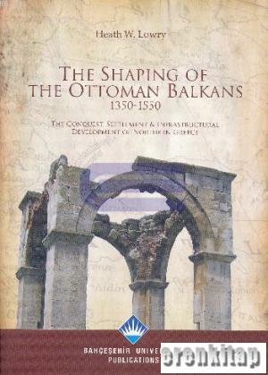 The%20Shaping%20of%20the%20Ottoman%20Balkans.%201350%20-%201500%20:%20The%20Conquest.%20Settlement%20Infrastructural%20Development%20of%20Northern%20Greece