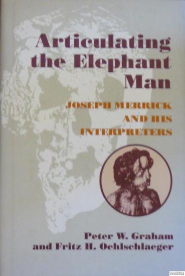 Johns Hopkins University, Articulating the Elephant Man Joseph Merrick and his Interpreters, Peter W. Graham , Fritz H. Oehlschlaeger