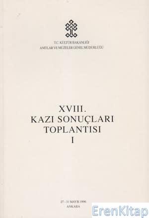 Kültür ve Turizm Bakanlığı Yayınları, 18 / 1 Kazı Sonuçları Toplantısı 1. Cilt. 27 - 31 Mayıs 1996 Ankara, Kolektif