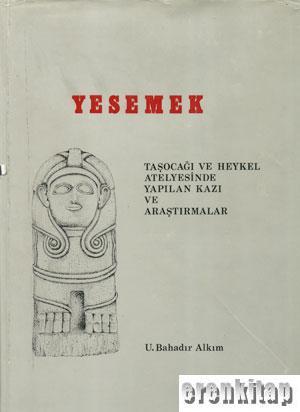 Türk Tarih Kurumu, Yesemek Taşocağı ve Heykel Atelyesinde Yapılan Kazı ve Araştırmalar, U. Bahadır Alkım