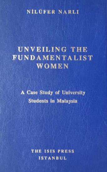 Isis Press, Unveiling the Fundamentalist Women. A Case Study of University Students in Malaysia., Nilüfer Narlı