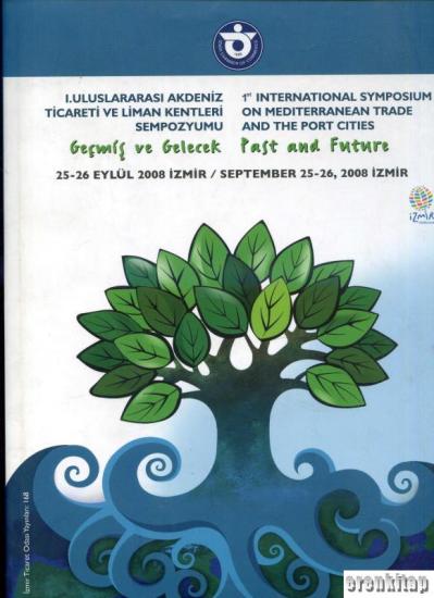 İzmir Ticaret Odası, 1. Uluslararası Akdeniz Ticareti ve Liman Kentleri : Geçmiş ve Gelecek Sempozyumu 25 - 26 Eylül 2008 : 1st International Symposium on Mediterranean Trade and Port Cities : Past an