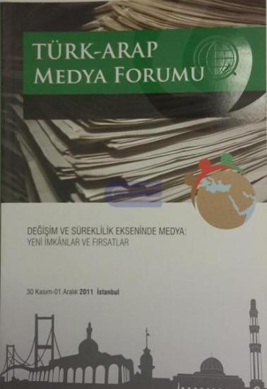 Basın Yayın ve Enformasyon Genel Müdürlüğü, Türk - Arap Medya Forumu : Değişim ve Süreklililk Ekseninde Medya. Yeni İmkanlar ve Fırsatlar 30 Kasım 01 Aralık 2011 İstanbul, Murat Karakaya