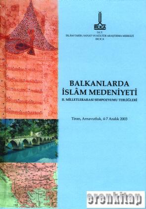 IRCICA Yayınları, Balkanlar’da İslam Medeniyeti 2 : Milletlerarası Sempozyumu Tebliğleri Tiran, Arnavutluk, 4 - 7 Aralık 2003, Ali Çaksu