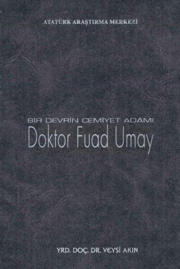 Atatürk Araştırma Merkezi Yayınları, Bir Devrin Cemiyet Adamı : Doktor Fuad Umay (1885 - 1963), Veysi Akın