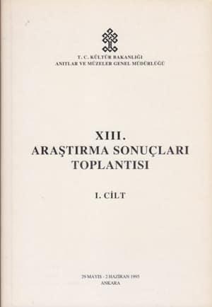 Kültür ve Turizm Bakanlığı Yayınları, 13. (XIII) Araştırma Sonuçları Toplantısı 1. Cilt. 29 Mayıs - 2 Haziran 1995 Ankara, Kolektif