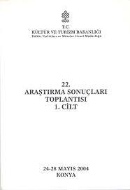 Kültür ve Turizm Bakanlığı Yayınları, 22. Araştırma Sonuçları Toplantısı 1. Cilt 24 - 28 Mayıs 2004 Konya, Kolektif