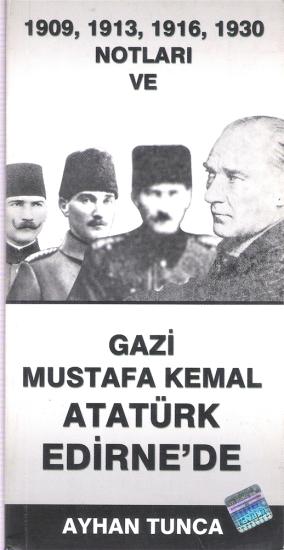 Eser Sahibinin Kendi Yayını, 1909, 1913, 1916, 1930 Notları ve Gazi Mustafa Kemal Atatürk Edirnede, Ayhan Tunca