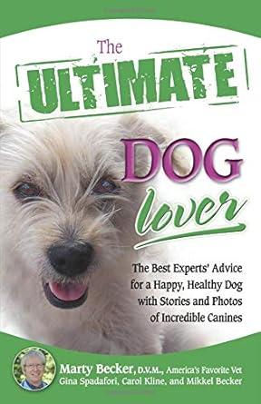 Health Communications, The Ultimate Dog Lover : The Best Experts Advice for a Happy, Healthy Dog with Stories and Photos of Incredible Canines, Marty Becker