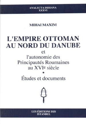 Isis Press, L’Empire Ottoman au Nord du Danube et l’autonomie des Principautes Roumaines au XVIe siecle. Etudes et documents, Mihai Maxim