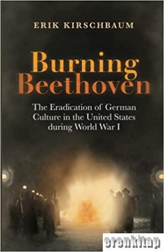 Berlinica Publishing LLC, Burning Beethoven : The Eradication of German Culture in the United States during World War I Paperback, Erik Kirschbaum