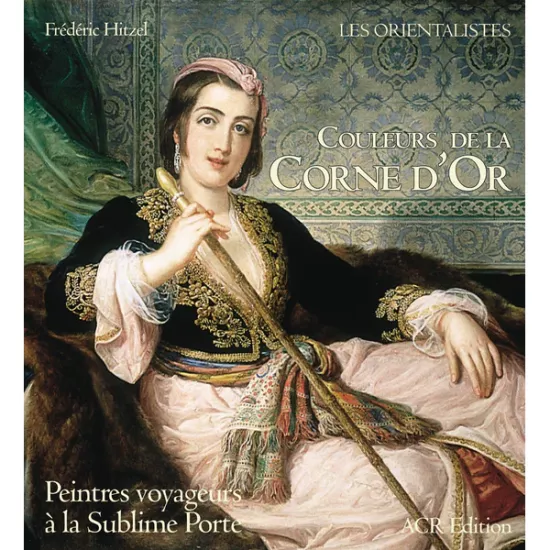 Couleurs de la Corne d’Or : Peintres Voyageurs a La Sublime Porte (Hardcover), Frederic Hitzel, ACR Edition