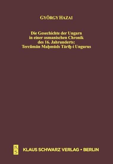 Klaus Schwarz Verlag, Die Geschichte der Ungarn in einer osmanischen Chronik des 16. Jahrhunderts : Tercüman Mahmuds Tarih - i Ungurus, György Hazai , Tercüman Mahmud