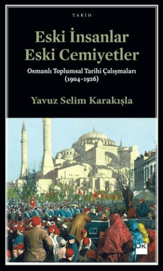 Doğan Kitap, Eski İnsanlar Eski Cemiyetler - Osmanlı Toplumsal Tarihi Çalışmaları (1904-1926), Yavuz Selim Karakışla