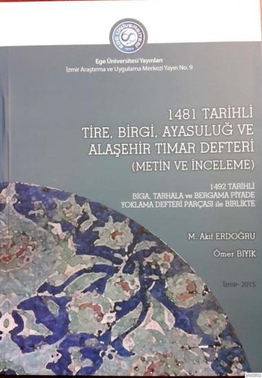 Ege Üniversitesi Yayınları, 1481 Tarihli Tire, Birgi, Ayasuluğ ve Alaşehir Tımar Defteri (Metin ve İnceleme) 1492 Tarihli Biga,Tarhala ve Bergama Piyade Yoklama Def. Parçası ile Birlikte, Ömer Bıyık ,