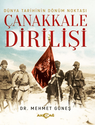 Akçağ Yayınları, Dünya Tarihinin Dönüm Noktası Çanakkale Dirilişi, Mehmet Güneş