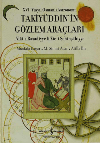 İş Bankası Kültür Yayınları, 16. Yüzyıl Osmanlı Astronomu Takiyüddin’in Gözlem Araçları, Atilla Bir , M. Şinasi Acar , Mustafa Kaçar