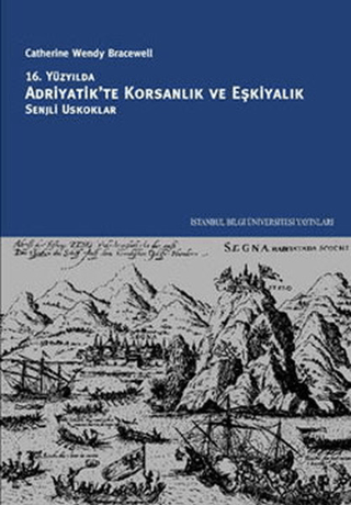 İstanbul Bilgi Üniversitesi Yayınları, 16. Yüzyılda Adriyatik’te Korsanlık ve Eşkiyalık :  Senjli Oskuklar, Catherine Wendy Bracewell