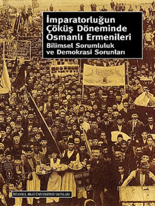 İstanbul Bilgi Üniversitesi Yayınları, İmparatorluğun Çöküş Döneminde Osmanlı Ermenileri :  Bilimsel Sorumluluk ve Demokrasi Sorunları, Fahri Aral