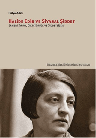 İstanbul Bilgi Üniversitesi Yayınları, Halide Edib Ve Siyasal Şiddet :  Ermeni Kırımı, Diktatörlük Ve Şiddetsizlik, Hülya Adak