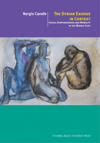 İstanbul Bilgi Üniversitesi Yayınları, The Syrian Exodus In Context :  Crisis, Dispossession and Mobility In The Middle East, Nergis Canefe