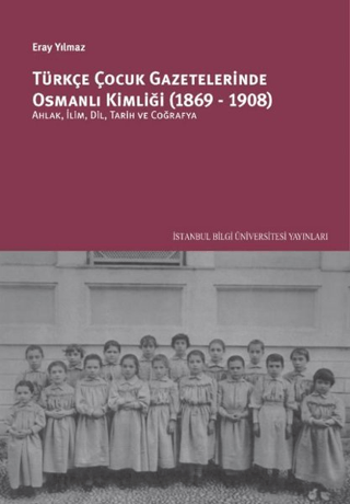 İstanbul Bilgi Üniversitesi Yayınları, Türkçe Çocuk Gazetelerinde Osmanlı Kimliği (1869-1908) :  Ahlak, İlim, Dil, Tarih ve Coğrafya, Eray Yılmaz