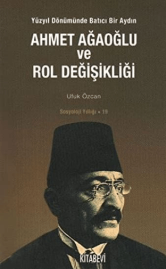 Kitabevi Yayınları, Ahmet Ağaoğlu ve Rol Değişikliği - Yüzyıl Dönümünde Batıcı Bir Aydın Sosyoloji Yıllığı: 19, Ufuk Özcan