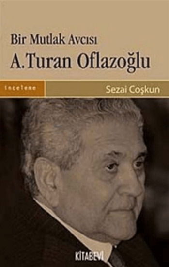 Kitabevi Yayınları, Bir Mutlak Avcısı A.Turan Oflazoğlu - İnsan - Fikir - Eser, Sezai Coşkun