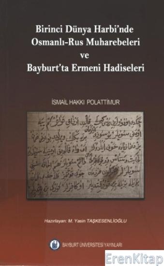 Bayburt Üniversitesi Yayınları, Birinci Dünya Harbinde Osmanlı - Rus Muharebeleri ve Bayburt’ta Ermeni Hadiseleri, İsmail Hakkı Polattimur