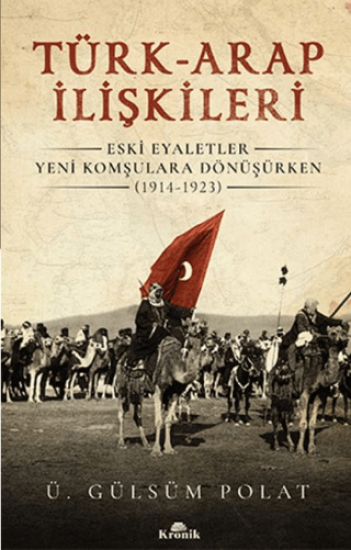 Kronik Kitap, Türk-Arap İlişkileri - Eski Eyaletler Yeni Komşulara Dönüşürken (1914-1923), Ü. Gülsüm Polat