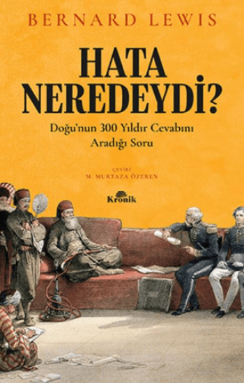 Kronik Kitap, Hata Neredeydi? - Doğu’nun 300 Yıldır Cevabını Aradığı Soru, Bernard Lewis