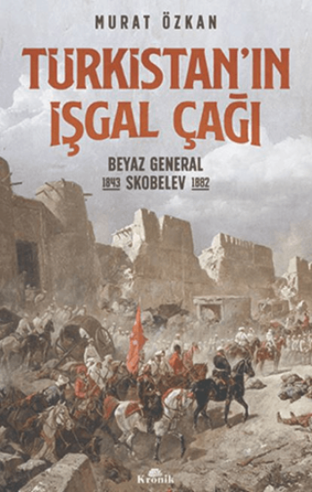 Kronik Kitap, Türkistan’ın İşgal Çağı - Beyaz General Skobelev (1843-1882), Murat Özkan