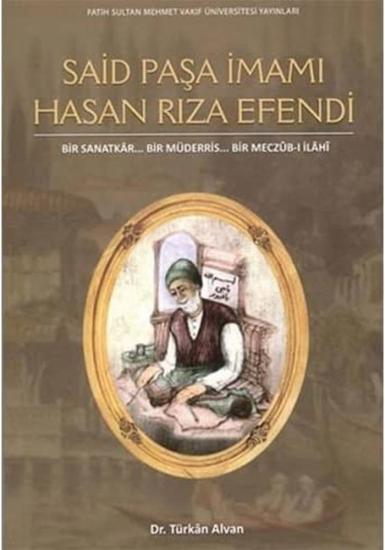 Fatih Sultan Mehmet Vakıf Üniversitesi Yayınları, Said Paşa İmamı Hasan Rıza Efendi, Bir Sanatkâr. . . Bir Müderris. . . Bir Meczûb-i İlâhî, Türkan Alvan