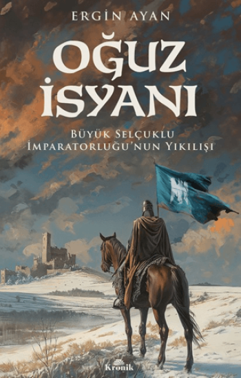 Kronik Kitap, Oğuz İsyanı Büyük Selçuklu İmparatorluğu’nun Yıkılışı, Ergin Ayan