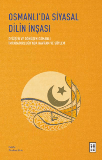 Ketebe Yayınları, Osmanlı’da Siyasal Dilin İnşası - Değişen ve Dönüşen Osmanlı İmparatorluğu’nda Kavram ve Söylem, İbrahim Şirin