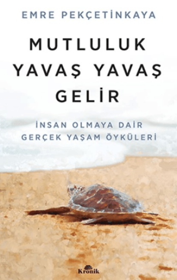 Kronik Kitap, Mutluluk Yavaş Yavaş Gelir - İnsan Olmaya Dair Gerçek Yaşam Öyküleri, Emre Pekçetinkaya