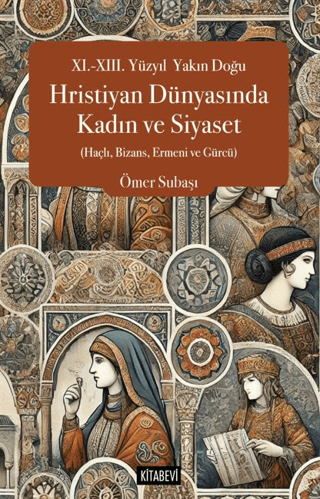 Kitabevi Yayınları, XI.-XIII. Yüzyıl  Yakın Doğu Hristiyan Dünyasında Kadın ve Siyaset (Haçlı, Bizans, Ermeni ve Gürcü), Ömer Subaşı