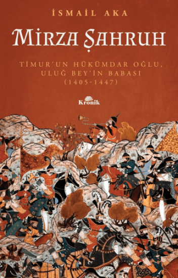 Kronik Kitap, Mirza Şahruh: Timur’un Hükümdar Oğlu, Uluğ Bey’in Babası (1405 - 1447), İsmail Aka