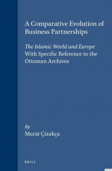 E. J. Brill, A Comparative Evolution of Business Partnerships : The Islamic World and Europe, With Specific Reference to the Ottoman Archives (Hardcover), Murat Çizakça