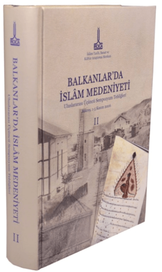 IRCICA Yayınları, Balkanlar`da İslam Medeniyeti: Uluslararası Üçüncü Sempozyum Tebliğleri, Bükreş, Romanya, 1-5 Kasım 2006, Vol. 2, Kolektif